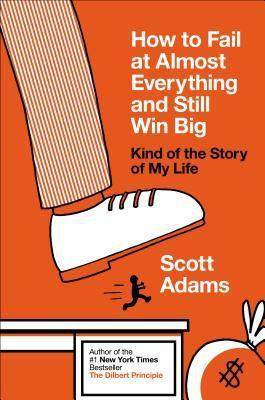 How to Fail at Almost Everything and Still Win Big - Scott Adams