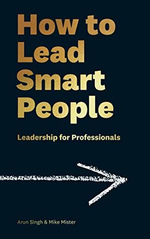 How to Lead Smart People - Arun Singh and Mike Mister