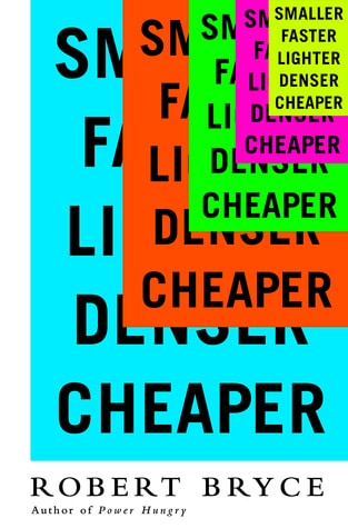 Smaller Faster Lighter Denser Cheaper - Robert Bryce